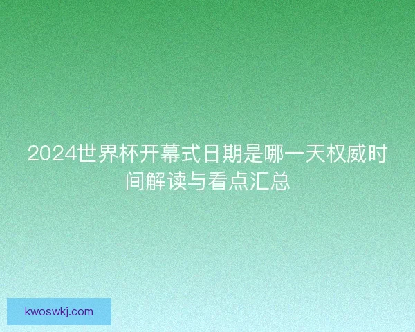 2024世界杯开幕式日期是哪一天权威时间解读与看点汇总