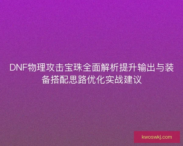 DNF物理攻击宝珠全面解析提升输出与装备搭配思路优化实战建议