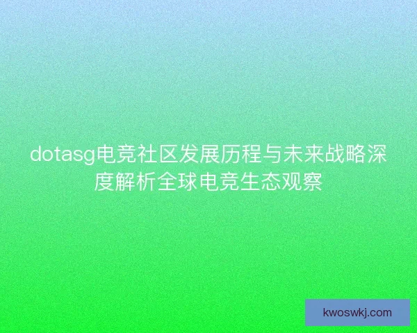 dotasg电竞社区发展历程与未来战略深度解析全球电竞生态观察